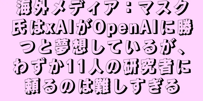 海外メディア：マスク氏はxAIがOpenAIに勝つと夢想しているが、わずか11人の研究者に頼るのは難しすぎる