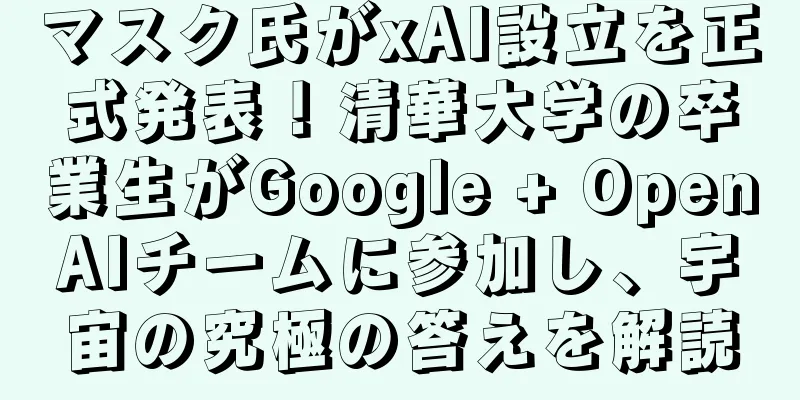 マスク氏がxAI設立を正式発表！清華大学の卒業生がGoogle + OpenAIチームに参加し、宇宙の究極の答えを解読