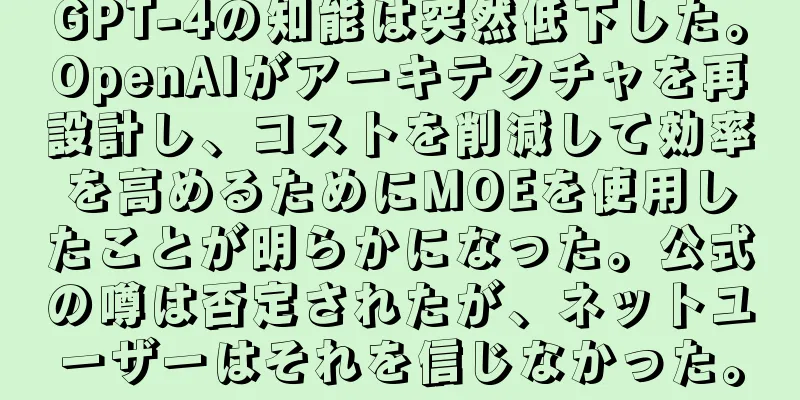 GPT-4の知能は突然低下した。OpenAIがアーキテクチャを再設計し、コストを削減して効率を高めるためにMOEを使用したことが明らかになった。公式の噂は否定されたが、ネットユーザーはそれを信じなかった。