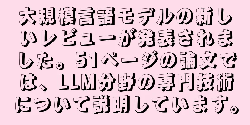 大規模言語モデルの新しいレビューが発表されました。51ページの論文では、LLM分野の専門技術について説明しています。