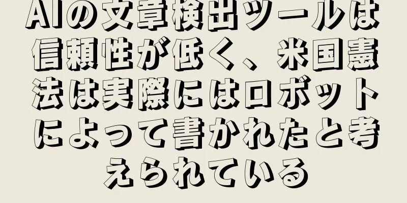 AIの文章検出ツールは信頼性が低く、米国憲法は実際にはロボットによって書かれたと考えられている