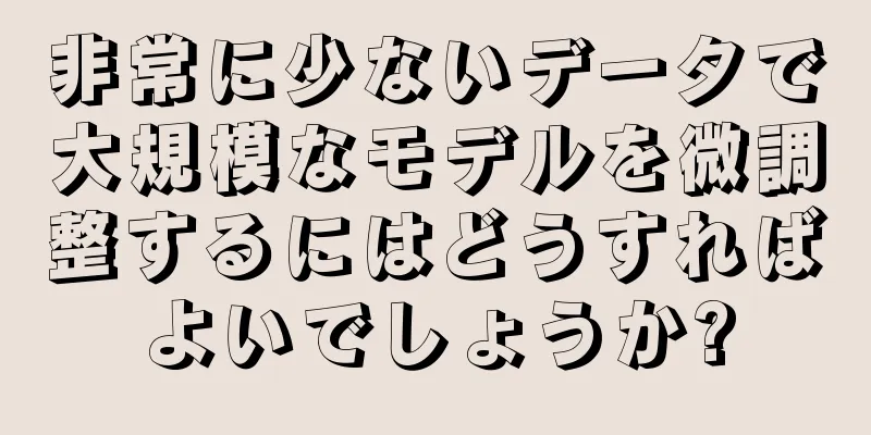 非常に少ないデータで大規模なモデルを微調整するにはどうすればよいでしょうか?