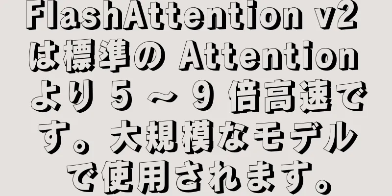 FlashAttention v2 は標準の Attention より 5 ～ 9 倍高速です。大規模なモデルで使用されます。