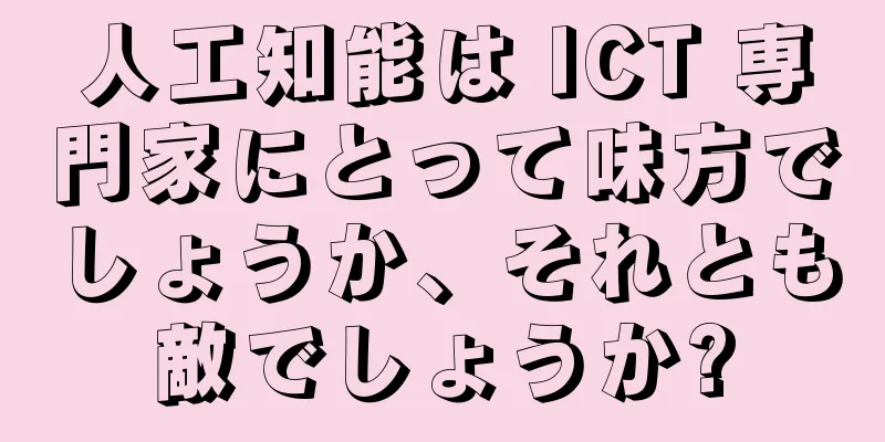 人工知能は ICT 専門家にとって味方でしょうか、それとも敵でしょうか?