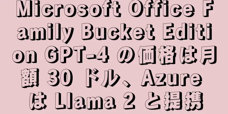 Microsoft Office Family Bucket Edition GPT-4 の価格は月額 30 ドル、Azure は Llama 2 と提携