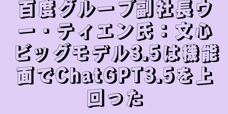 百度グループ副社長ウー・ティエン氏：文心ビッグモデル3.5は機能面でChatGPT3.5を上回った