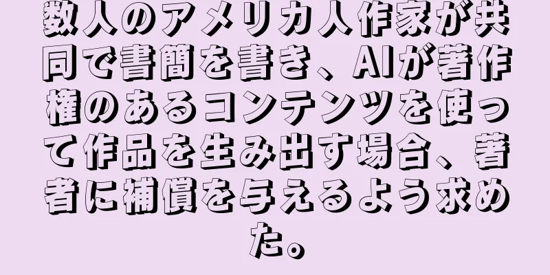 数人のアメリカ人作家が共同で書簡を書き、AIが著作権のあるコンテンツを使って作品を生み出す場合、著者に補償を与えるよう求めた。