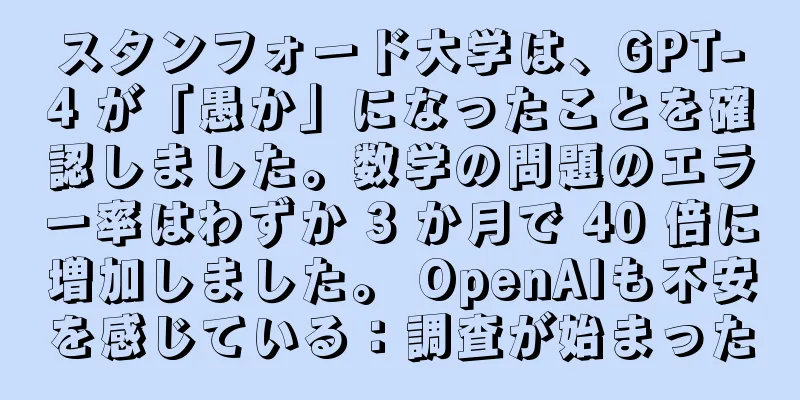 スタンフォード大学は、GPT-4 が「愚か」になったことを確認しました。数学の問題のエラー率はわずか 3 か月で 40 倍に増加しました。 OpenAIも不安を感じている：調査が始まった