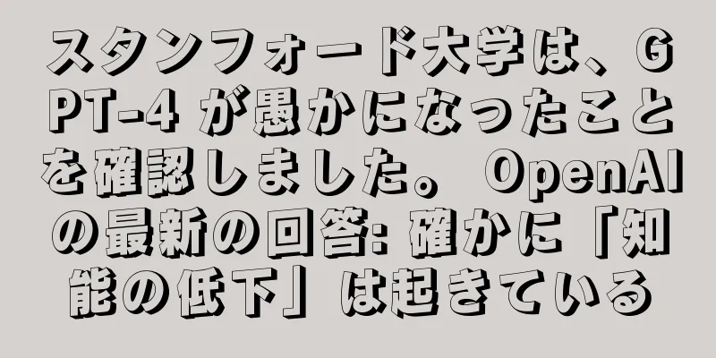 スタンフォード大学は、GPT-4 が愚かになったことを確認しました。 OpenAIの最新の回答: 確かに「知能の低下」は起きている