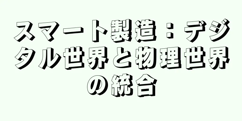 スマート製造：デジタル世界と物理世界の統合
