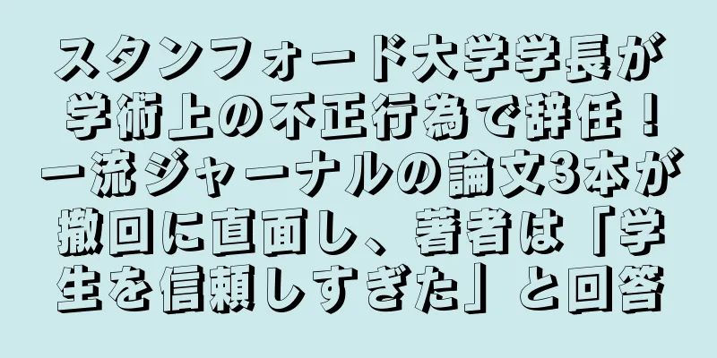 スタンフォード大学学長が学術上の不正行為で辞任！一流ジャーナルの論文3本が撤回に直面し、著者は「学生を信頼しすぎた」と回答