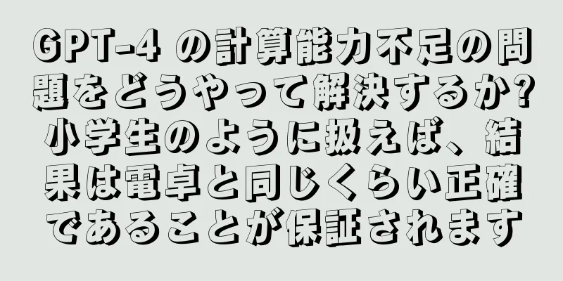 GPT-4 の計算能力不足の問題をどうやって解決するか?小学生のように扱えば、結果は電卓と同じくらい正確であることが保証されます
