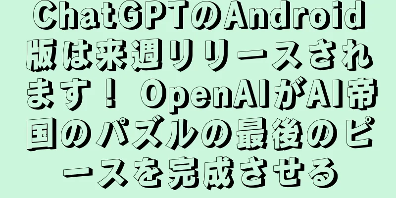 ChatGPTのAndroid版は来週リリースされます！ OpenAIがAI帝国のパズルの最後のピースを完成させる