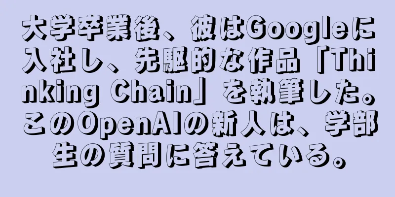 大学卒業後、彼はGoogleに入社し、先駆的な作品「Thinking Chain」を執筆した。このOpenAIの新人は、学部生の質問に答えている。