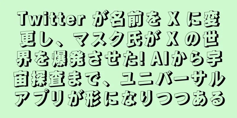 Twitter が名前を X に変更し、マスク氏が X の世界を爆発させた! AIから宇宙探査まで、ユニバーサルアプリが形になりつつある