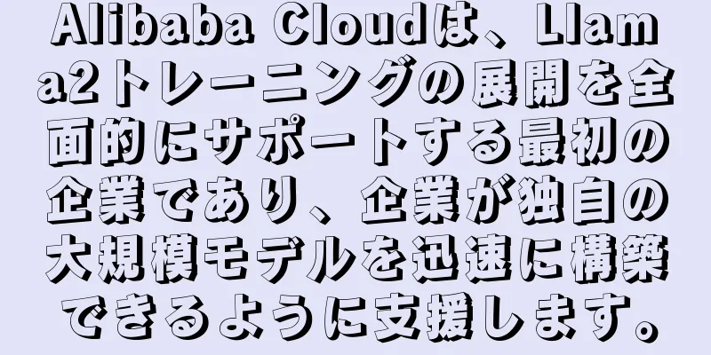 Alibaba Cloudは、Llama2トレーニングの展開を全面的にサポートする最初の企業であり、企業が独自の大規模モデルを迅速に構築できるように支援します。