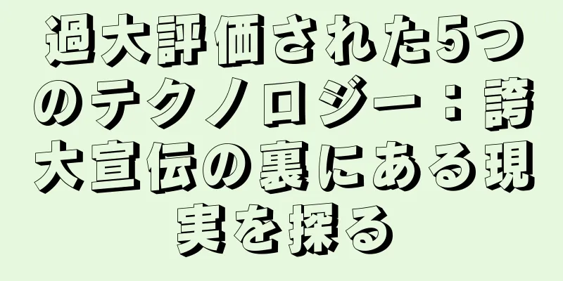 過大評価された5つのテクノロジー：誇大宣伝の裏にある現実を探る
