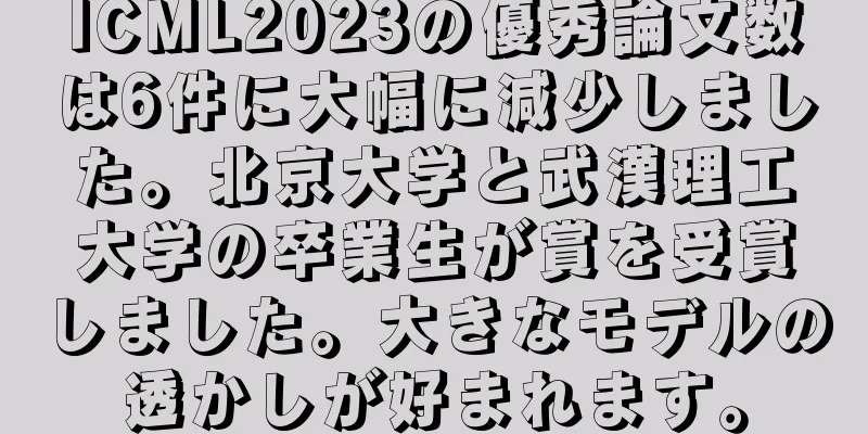 ICML2023の優秀論文数は6件に大幅に減少しました。北京大学と武漢理工大学の卒業生が賞を受賞しました。大きなモデルの透かしが好まれます。