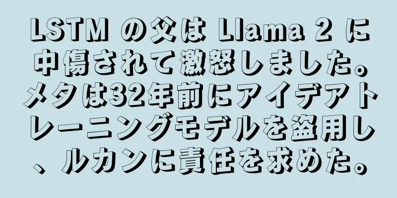 LSTM の父は Llama 2 に中傷されて激怒しました。メタは32年前にアイデアトレーニングモデルを盗用し、ルカンに責任を求めた。
