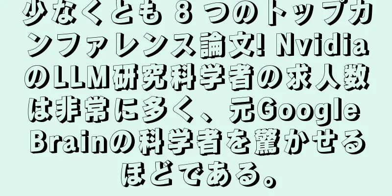 少なくとも 8 つのトップカンファレンス論文! NvidiaのLLM研究科学者の求人数は非常に多く、元Google Brainの科学者を驚かせるほどである。