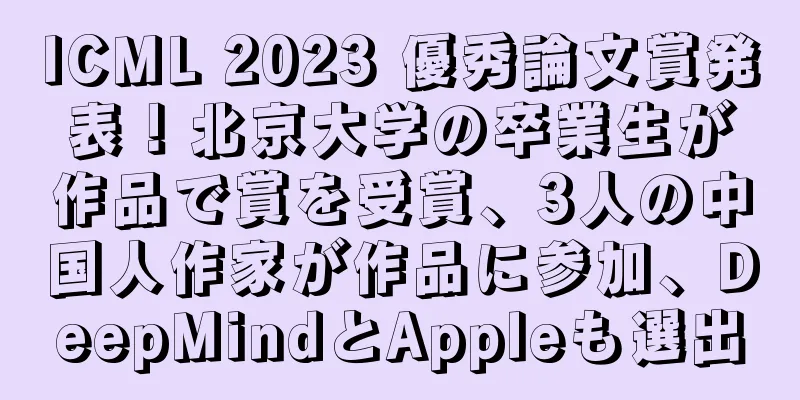 ICML 2023 優秀論文賞発表！北京大学の卒業生が作品で賞を受賞、3人の中国人作家が作品に参加、DeepMindとAppleも選出