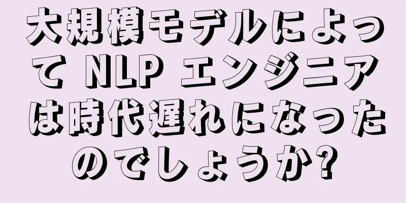 大規模モデルによって NLP エンジニアは時代遅れになったのでしょうか?