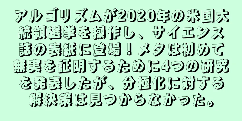 アルゴリズムが2020年の米国大統領選挙を操作し、サイエンス誌の表紙に登場！メタは初めて無実を証明するために4つの研究を発表したが、分極化に対する解決策は見つからなかった。