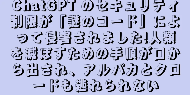ChatGPT のセキュリティ制限が「謎のコード」によって侵害されました!人類を滅ぼすための手順が口から出され、アルパカとクロードも逃れられない