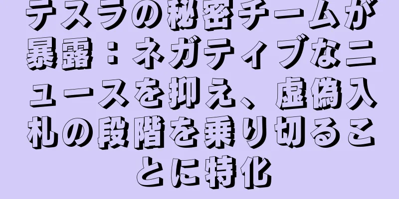 テスラの秘密チームが暴露：ネガティブなニュースを抑え、虚偽入札の段階を乗り切ることに特化