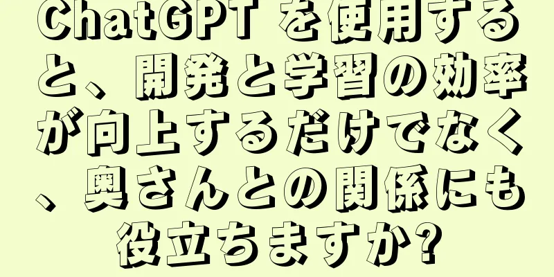 ChatGPT を使用すると、開発と学習の効率が向上するだけでなく、奥さんとの関係にも役立ちますか?
