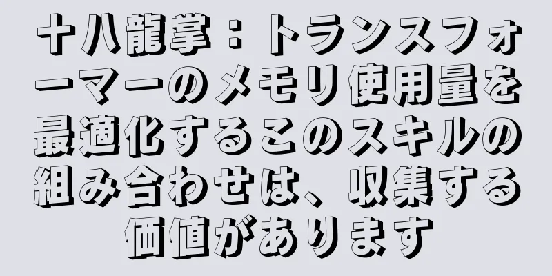 十八龍掌：トランスフォーマーのメモリ使用量を最適化するこのスキルの組み合わせは、収集する価値があります