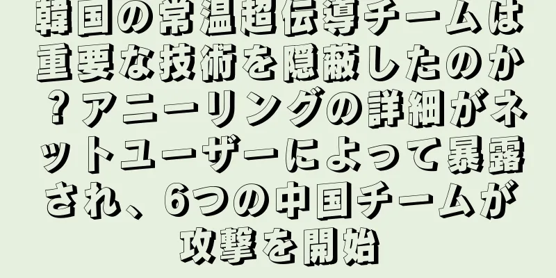 韓国の常温超伝導チームは重要な技術を隠蔽したのか？アニーリングの詳細がネットユーザーによって暴露され、6つの中国チームが攻撃を開始