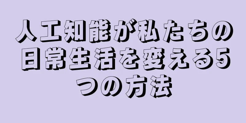 人工知能が私たちの日常生活を変える5つの方法