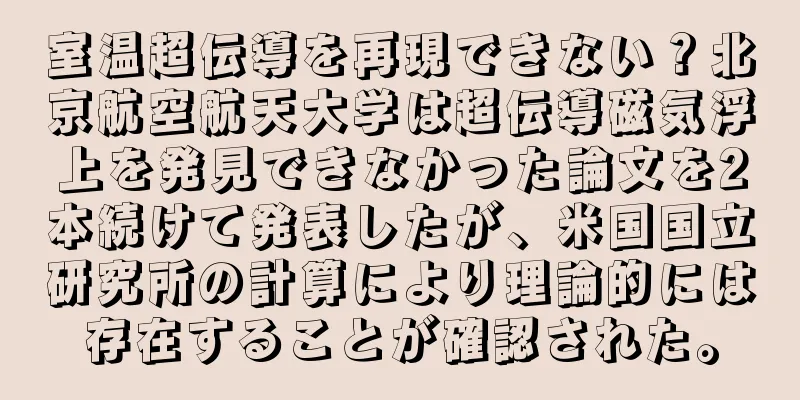 室温超伝導を再現できない？北京航空航天大学は超伝導磁気浮上を発見できなかった論文を2本続けて発表したが、米国国立研究所の計算により理論的には存在することが確認された。