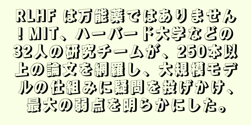 RLHF は万能薬ではありません! MIT、ハーバード大学などの32人の研究チームが、250本以上の論文を網羅し、大規模モデルの仕組みに疑問を投げかけ、最大の弱点を明らかにした。