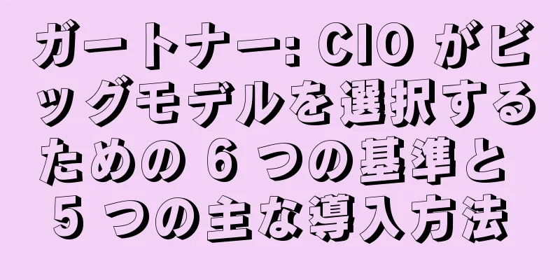 ガートナー: CIO がビッグモデルを選択するための 6 つの基準と 5 つの主な導入方法