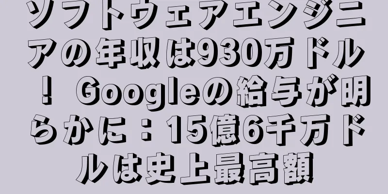 ソフトウェアエンジニアの年収は930万ドル！ Googleの給与が明らかに：15億6千万ドルは史上最高額