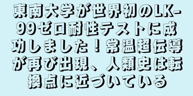 東南大学が世界初のLK-99ゼロ耐性テストに成功しました！常温超伝導が再び出現、人類史は転換点に近づいている