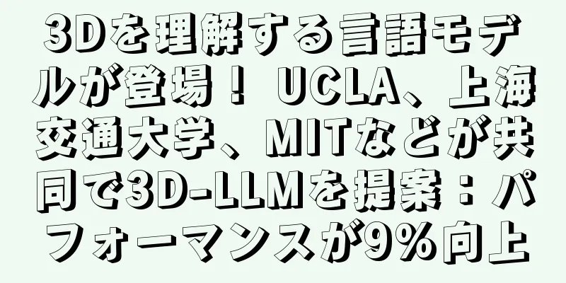 3Dを理解する言語モデルが登場！ UCLA、上海交通大学、MITなどが共同で3D-LLMを提案：パフォーマンスが9%向上