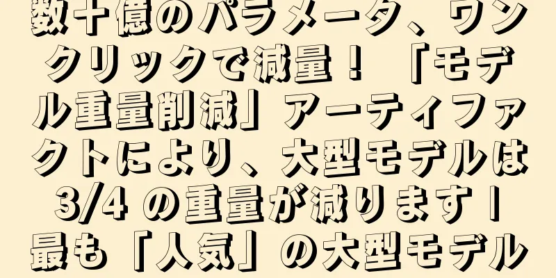 数十億のパラメータ、ワンクリックで減量！ 「モデル重量削減」アーティファクトにより、大型モデルは 3/4 の重量が減ります | 最も「人気」の大型モデル