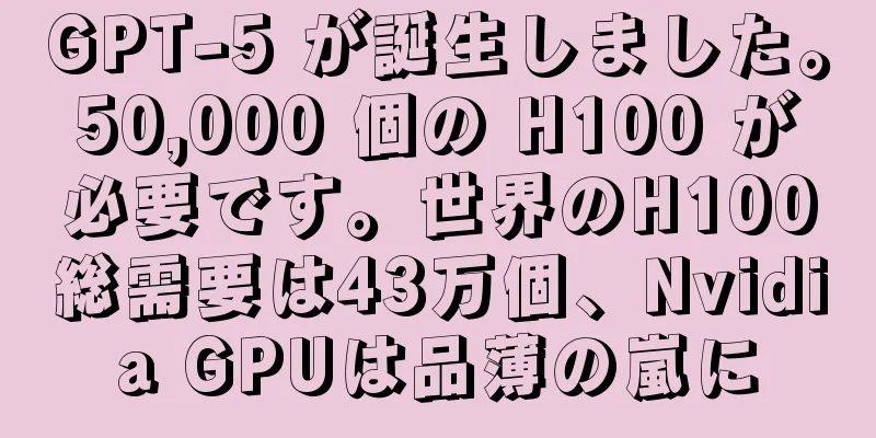 GPT-5 が誕生しました。50,000 個の H100 が必要です。世界のH100総需要は43万個、Nvidia GPUは品薄の嵐に