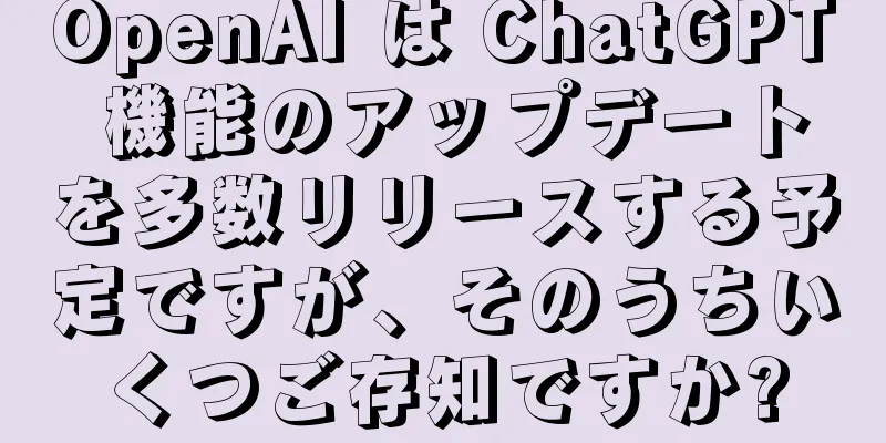 OpenAI は ChatGPT 機能のアップデートを多数リリースする予定ですが、そのうちいくつご存知ですか?