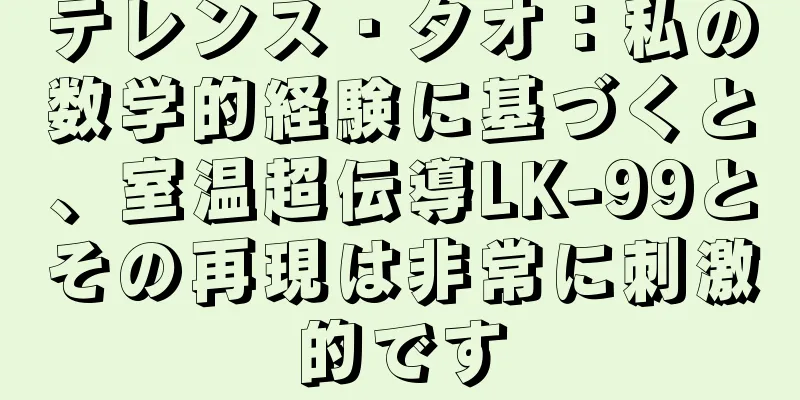 テレンス・タオ：私の数学的経験に基づくと、室温超伝導LK-99とその再現は非常に刺激的です