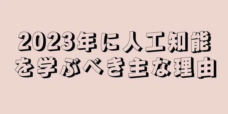 2023年に人工知能を学ぶべき主な理由