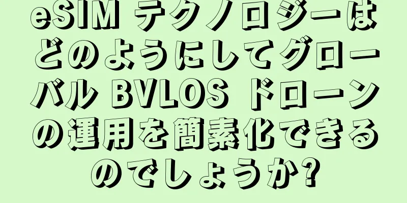 eSIM テクノロジーはどのようにしてグローバル BVLOS ドローンの運用を簡素化できるのでしょうか?