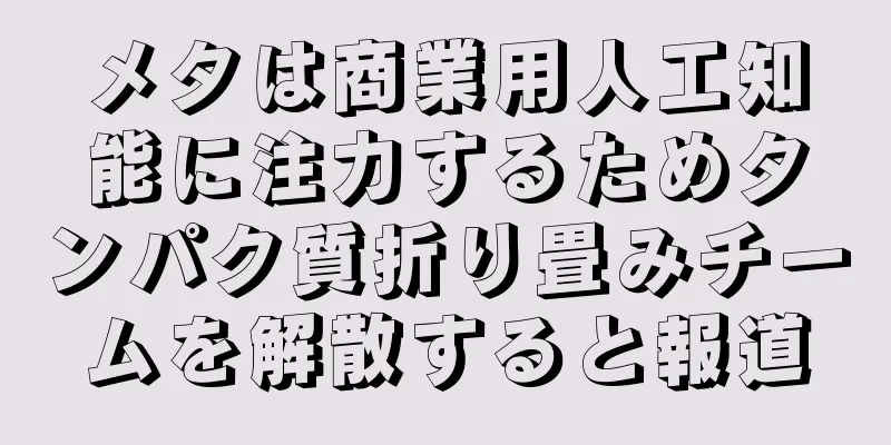 メタは商業用人工知能に注力するためタンパク質折り畳みチームを解散すると報道