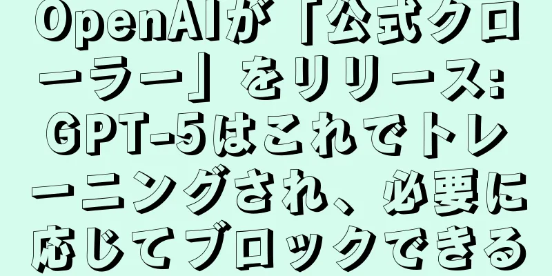 OpenAIが「公式クローラー」をリリース: GPT-5はこれでトレーニングされ、必要に応じてブロックできる