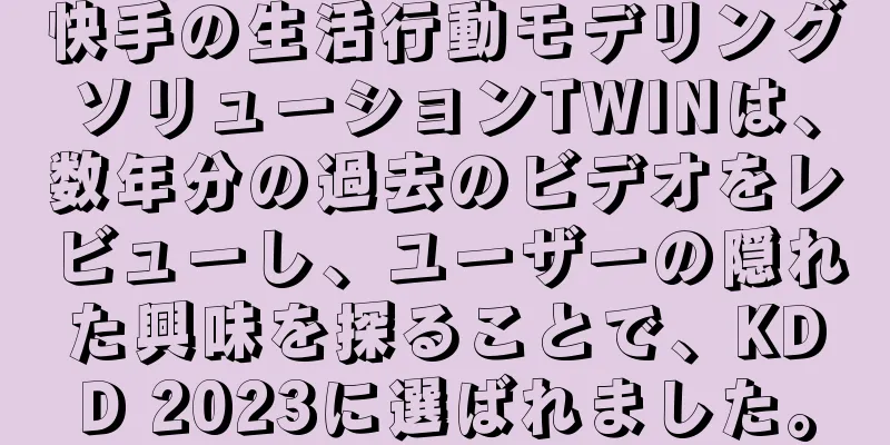 快手の生活行動モデリングソリューションTWINは、数年分の過去のビデオをレビューし、ユーザーの隠れた興味を探ることで、KDD 2023に選ばれました。