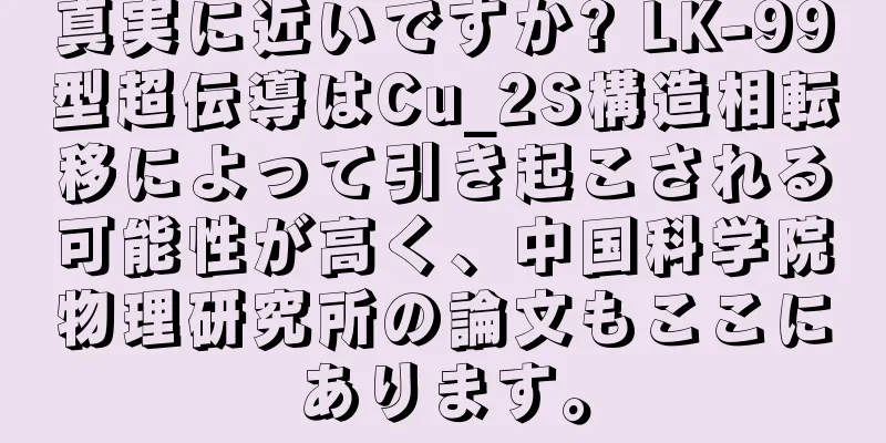 真実に近いですか? LK-99型超伝導はCu_2S構造相転移によって引き起こされる可能性が高く、中国科学院物理研究所の論文もここにあります。