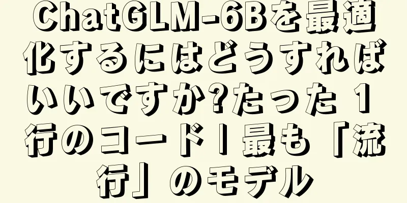 ChatGLM-6Bを最適化するにはどうすればいいですか?たった 1 行のコード | 最も「流行」のモデル